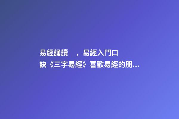 易經誦讀，易經入門口訣《三字易經》喜歡易經的朋友可收藏